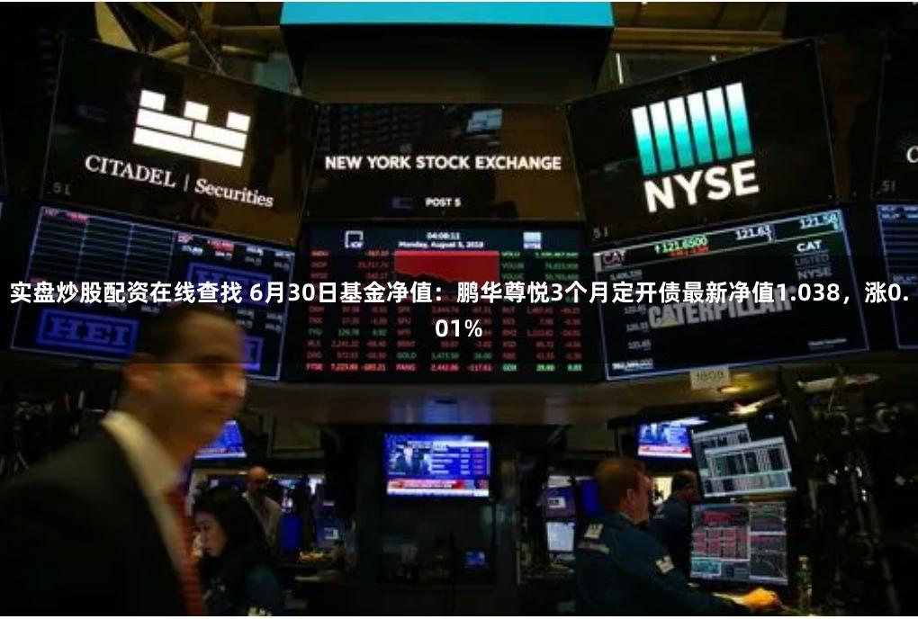 实盘炒股配资在线查找 6月30日基金净值：鹏华尊悦3个月定开债最新净值1.038，涨0.01%