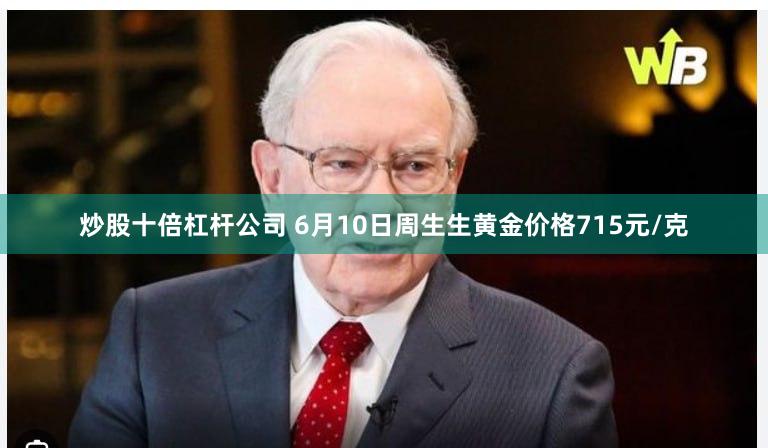 炒股十倍杠杆公司 6月10日周生生黄金价格715元/克