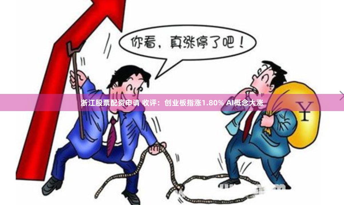 浙江股票配资申请 收评：创业板指涨1.80% AI概念大涨