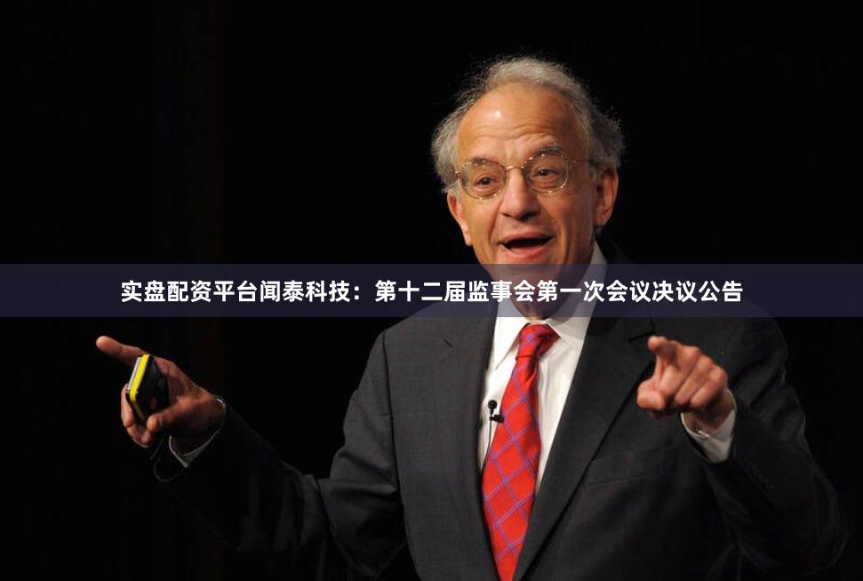 实盘配资平台闻泰科技：第十二届监事会第一次会议决议公告