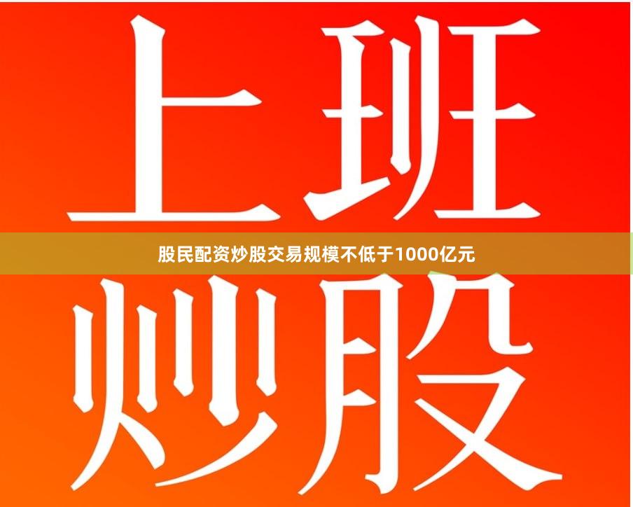 股民配资炒股交易规模不低于1000亿元