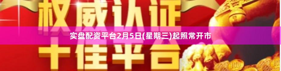 实盘配资平台2月5日(星期三)起照常开市