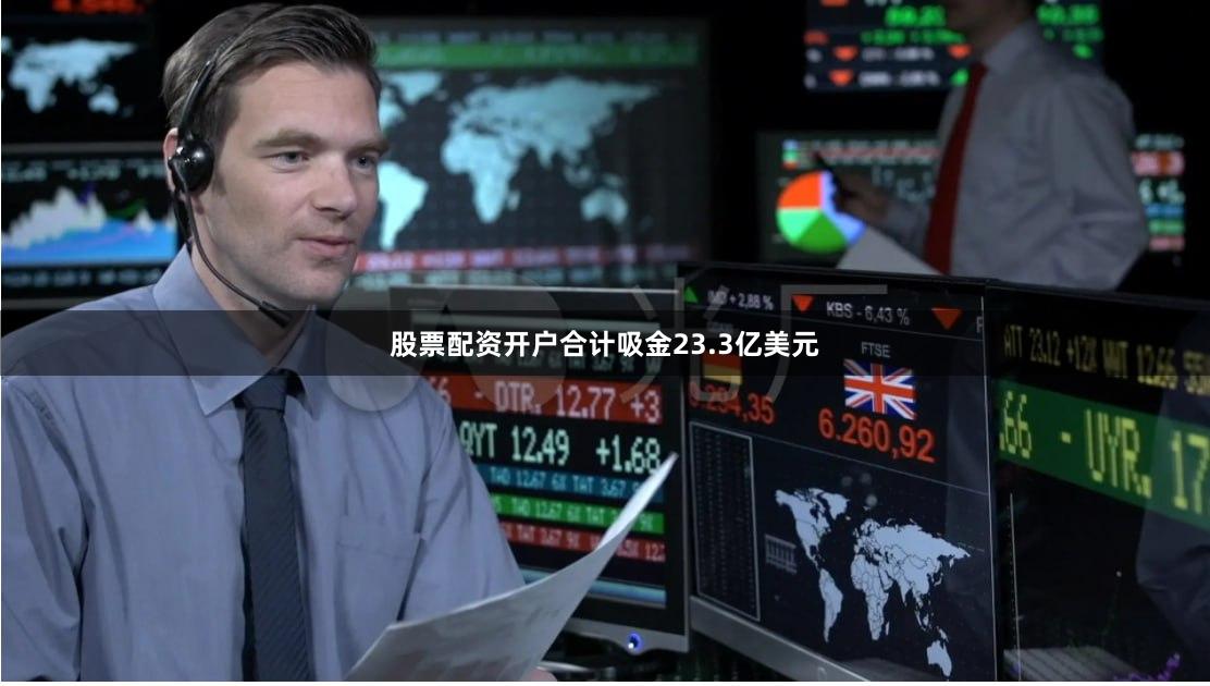 股票配资开户合计吸金23.3亿美元