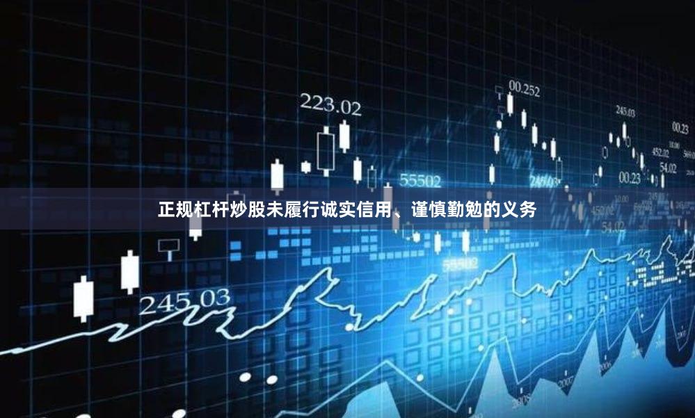 正规杠杆炒股未履行诚实信用、谨慎勤勉的义务