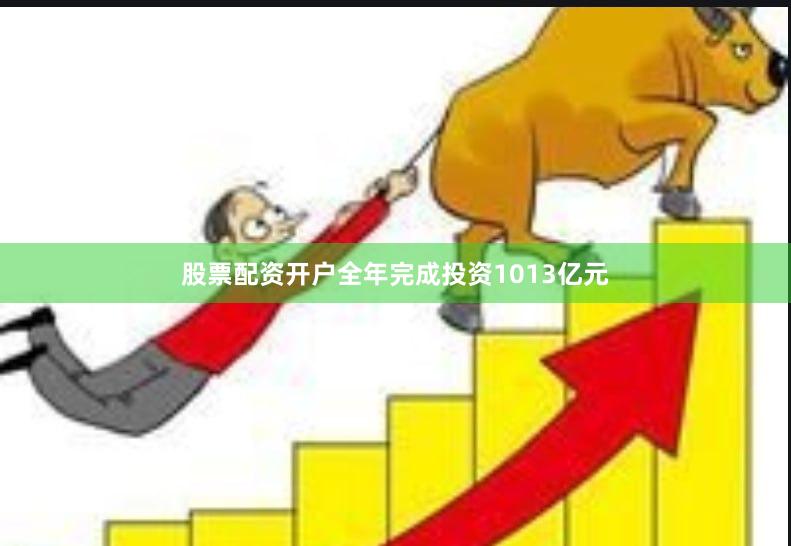 股票配资开户全年完成投资1013亿元