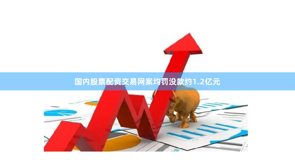 国内股票配资交易网案均罚没款约1.2亿元