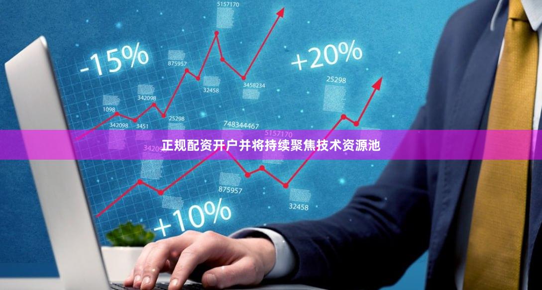 正规配资开户并将持续聚焦技术资源池