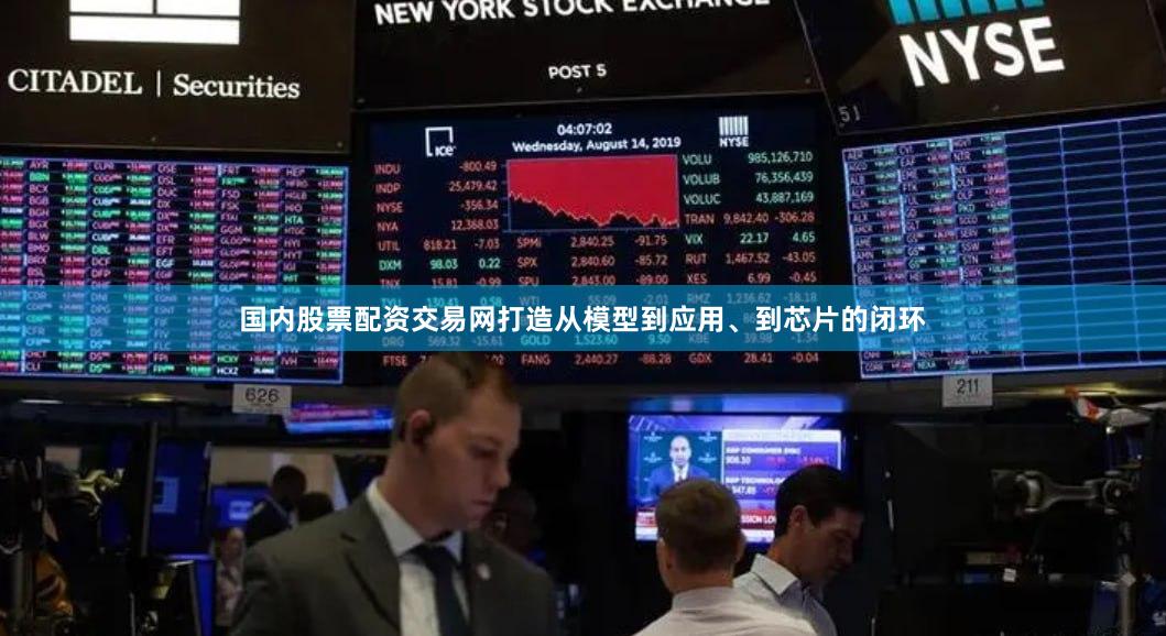 国内股票配资交易网打造从模型到应用、到芯片的闭环