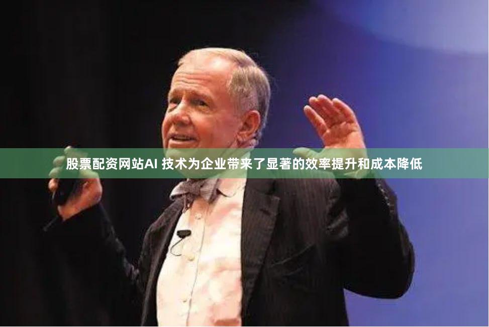 股票配资网站AI 技术为企业带来了显著的效率提升和成本降低