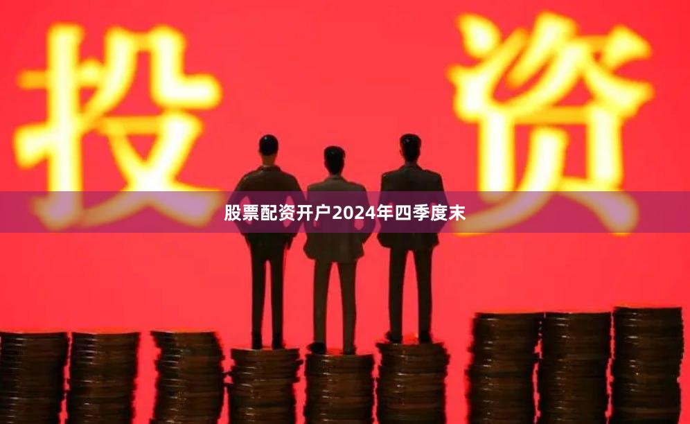 股票配资开户　　2024年四季度末