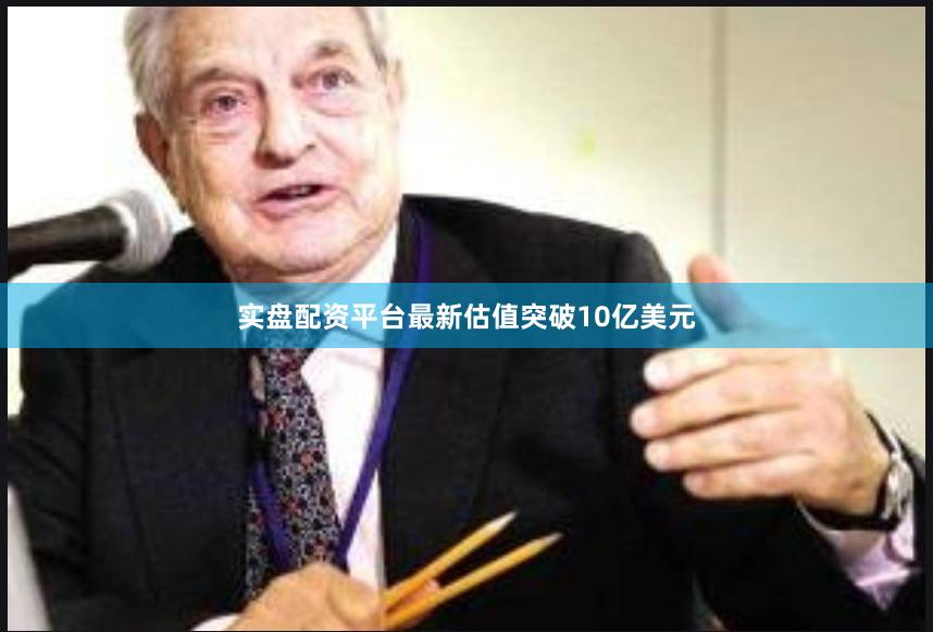 实盘配资平台最新估值突破10亿美元