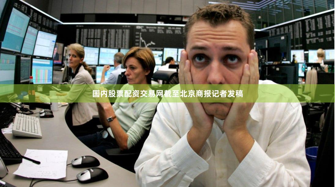 国内股票配资交易网截至北京商报记者发稿