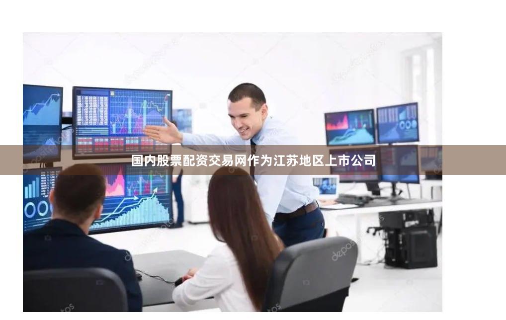 国内股票配资交易网　　作为江苏地区上市公司