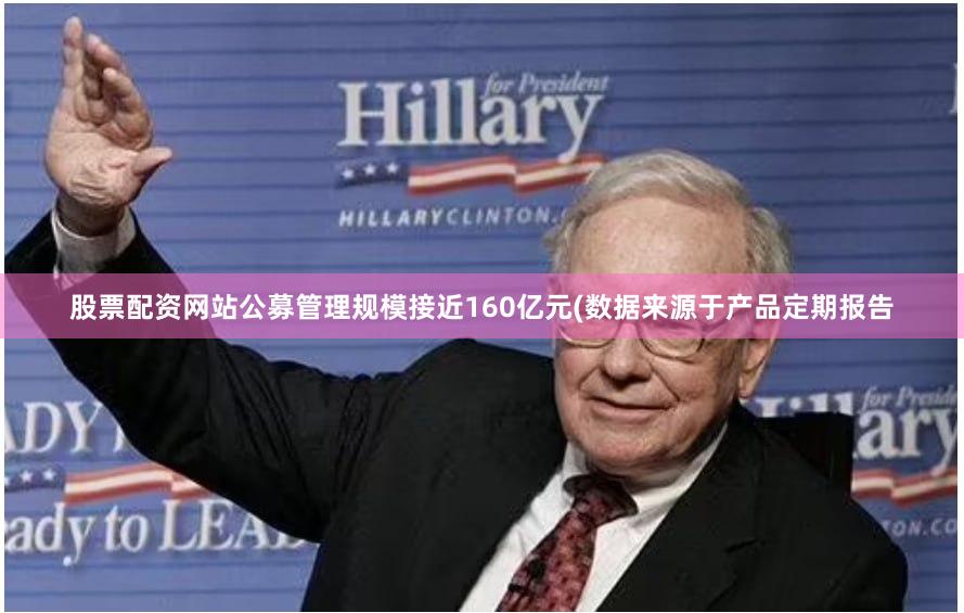 股票配资网站公募管理规模接近160亿元(数据来源于产品定期报告