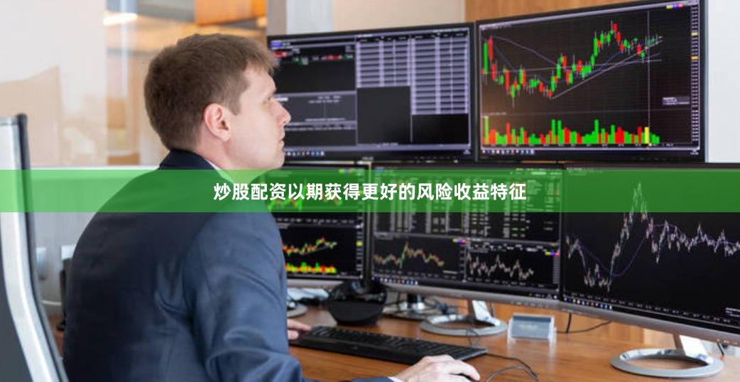 炒股配资以期获得更好的风险收益特征