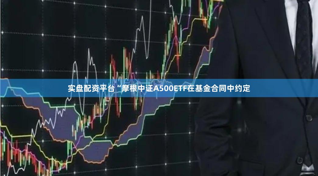 实盘配资平台“摩根中证A500ETF在基金合同中约定