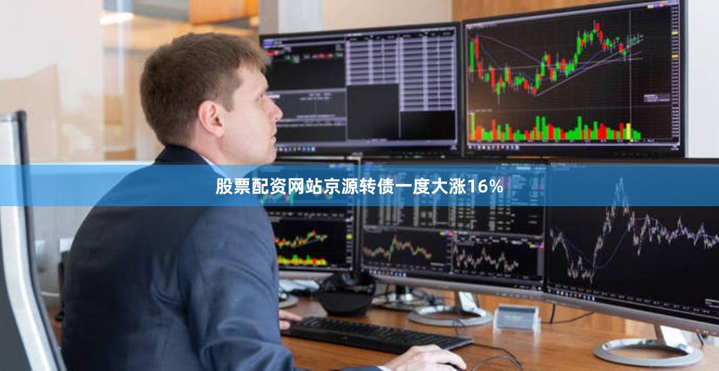 股票配资网站京源转债一度大涨16%