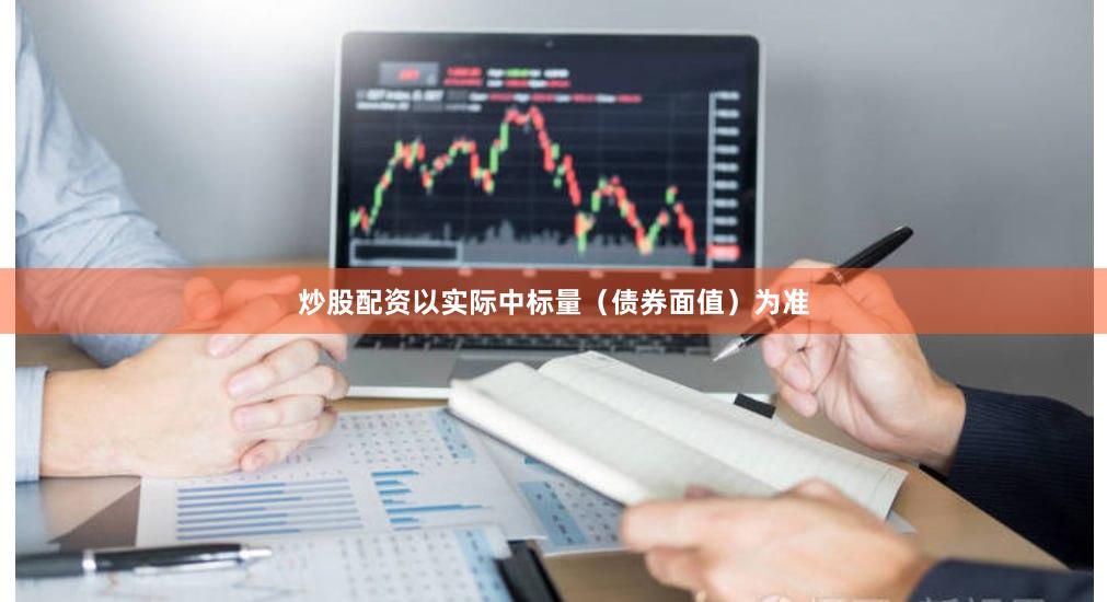 炒股配资以实际中标量（债券面值）为准