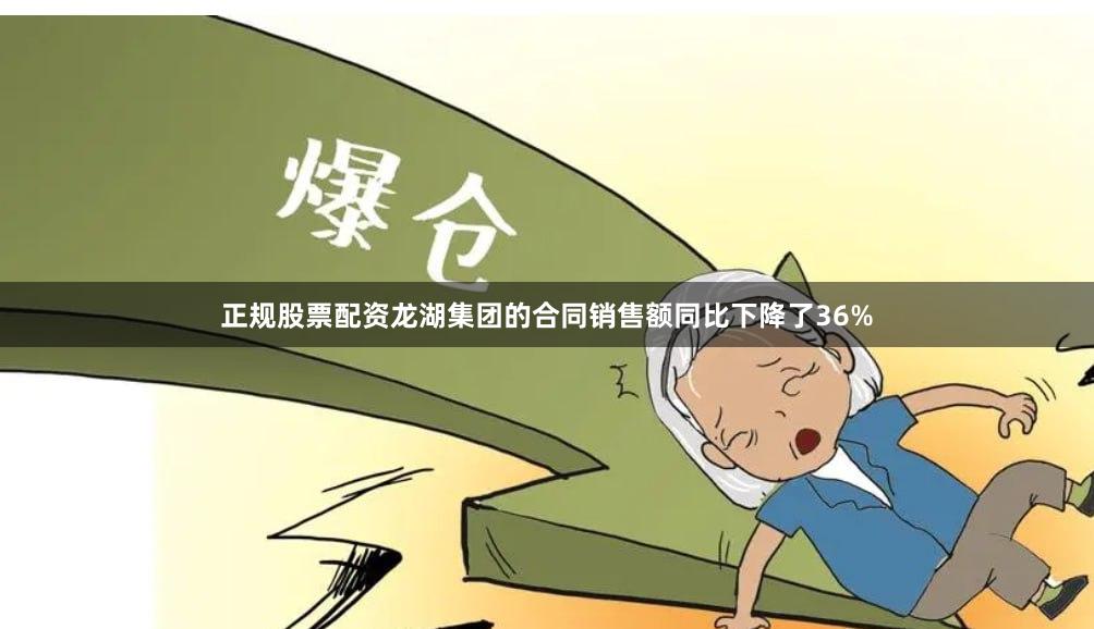 正规股票配资龙湖集团的合同销售额同比下降了36%