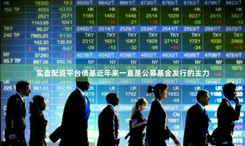 实盘配资平台债基近年来一直是公募基金发行的主力