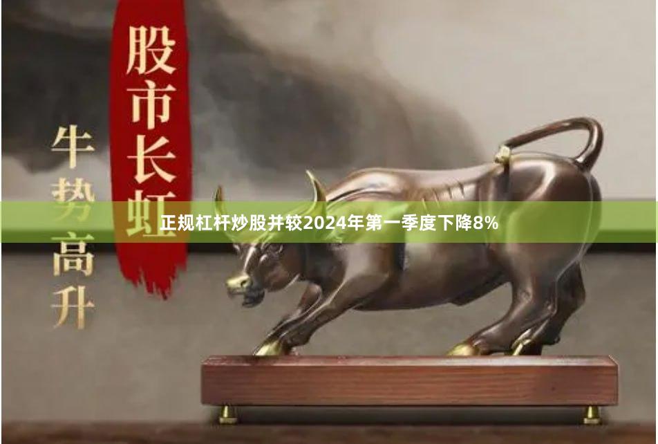 正规杠杆炒股并较2024年第一季度下降8%